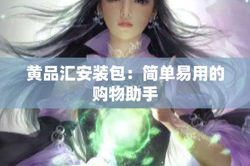黄品汇安装包：简单易用的购物助手