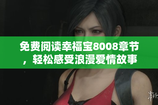 免费阅读幸福宝8008章节，轻松感受浪漫爱情故事