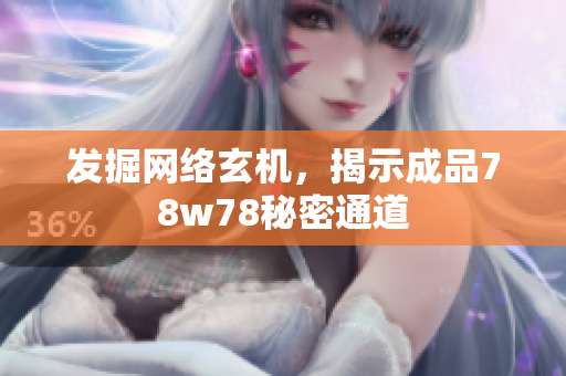 发掘网络玄机，揭示成品78w78秘密通道