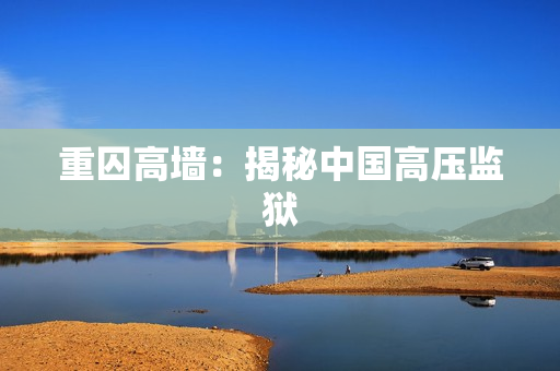 重囚高墙：揭秘中国高压监狱