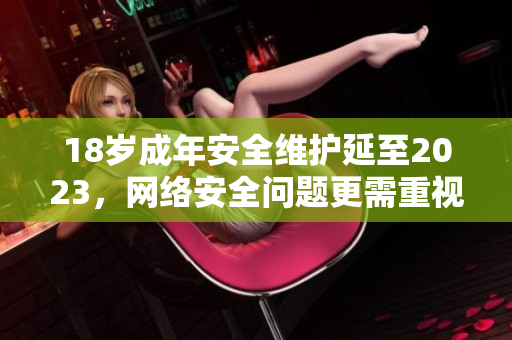 18岁成年安全维护延至2023，网络安全问题更需重视！