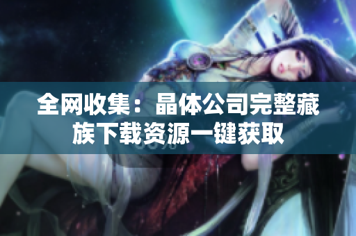 全网收集：晶体公司完整藏族下载资源一键获取