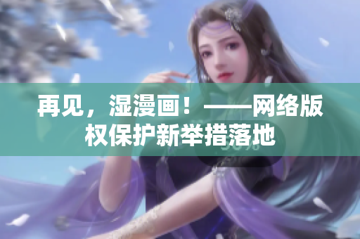 再见，湿漫画！——网络版权保护新举措落地