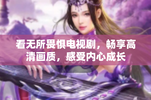 看无所畏惧电视剧，畅享高清画质，感受内心成长
