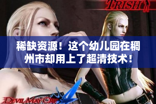 稀缺资源！这个幼儿园在稠州市却用上了超清技术！
