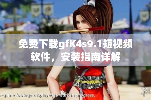 免费下载gfK4s9.1短视频软件，安装指南详解
