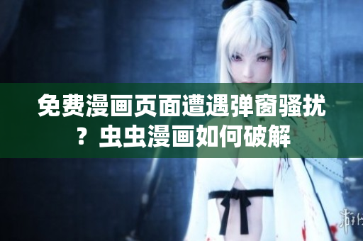 免费漫画页面遭遇弹窗骚扰？虫虫漫画如何破解