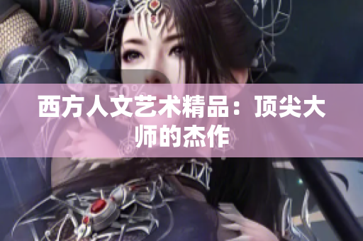 西方人文艺术精品：顶尖大师的杰作
