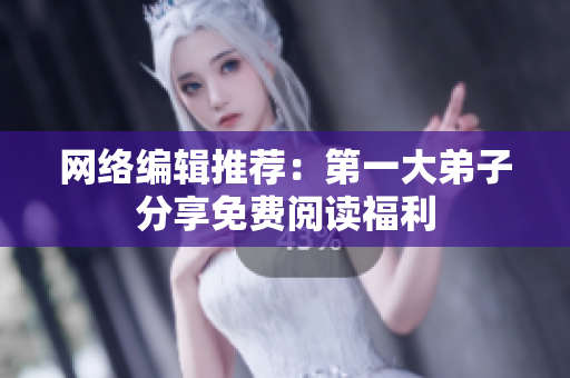 网络编辑推荐：第一大弟子分享免费阅读福利