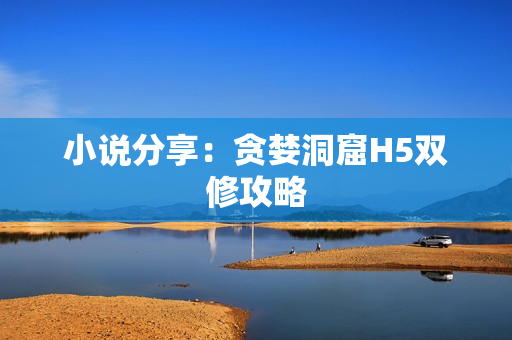 小说分享：贪婪洞窟H5双修攻略