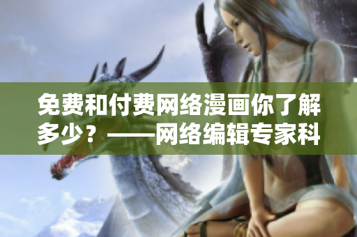 免费和付费网络漫画你了解多少？——网络编辑专家科普