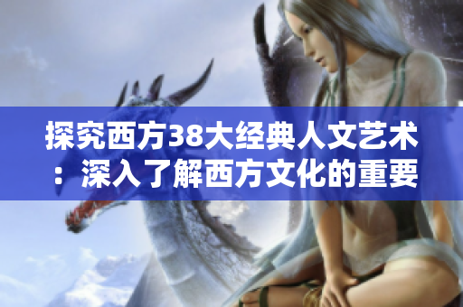 探究西方38大经典人文艺术：深入了解西方文化的重要组成部分