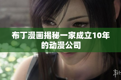布丁漫画揭秘一家成立10年的动漫公司