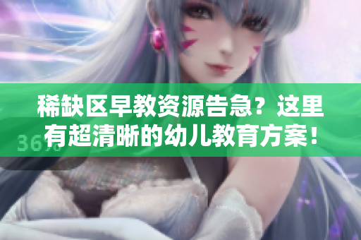 稀缺区早教资源告急？这里有超清晰的幼儿教育方案！