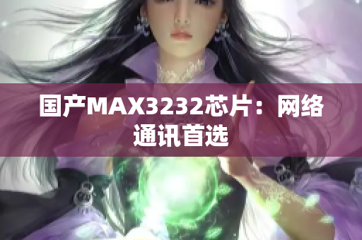 国产MAX3232芯片：网络通讯首选