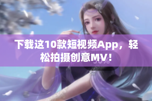 下载这10款短视频App，轻松拍摄创意MV！