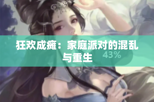 狂欢成瘫：家庭派对的混乱与重生
