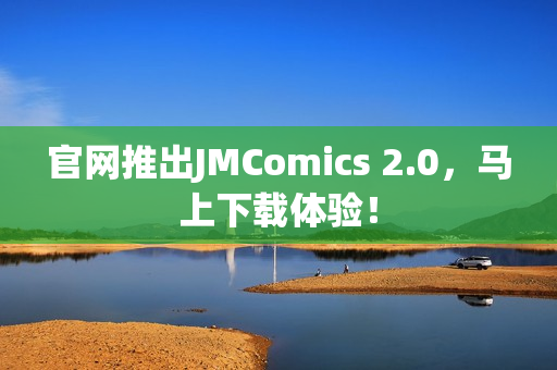 官网推出JMComics 2.0，马上下载体验！