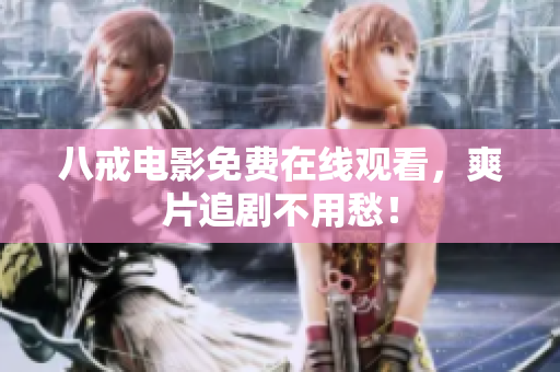 八戒电影免费在线观看，爽片追剧不用愁！