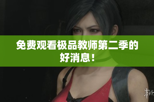 免费观看极品教师第二季的好消息！