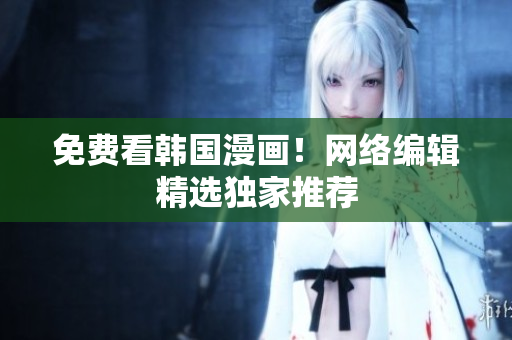 免费看韩国漫画！网络编辑精选独家推荐