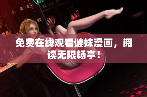 免费在线观看谜妹漫画，阅读无限畅享！
