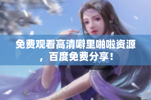 免费观看高清噼里啪啦资源，百度免费分享！