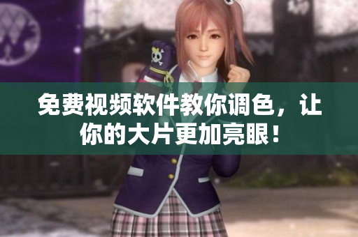 免费视频软件教你调色，让你的大片更加亮眼！