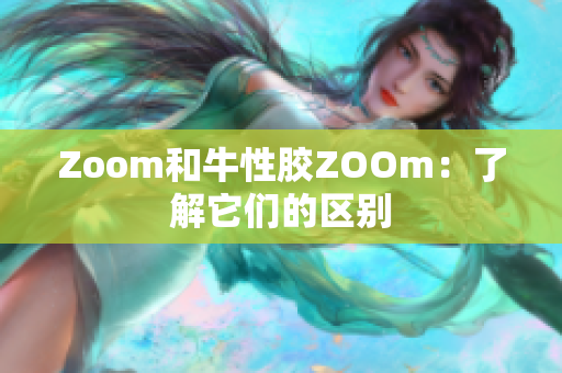 Zoom和牛性胶ZOOm：了解它们的区别