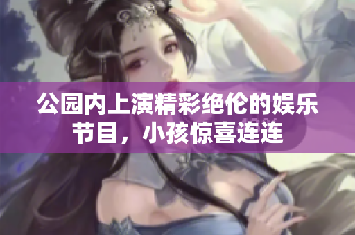 公园内上演精彩绝伦的娱乐节目，小孩惊喜连连