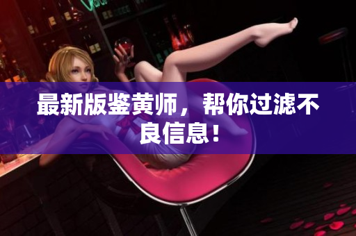 最新版鉴黄师，帮你过滤不良信息！