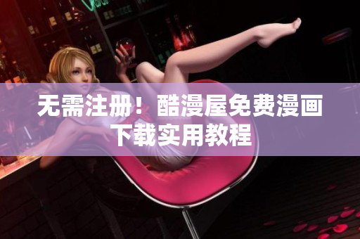 无需注册！酷漫屋免费漫画下载实用教程