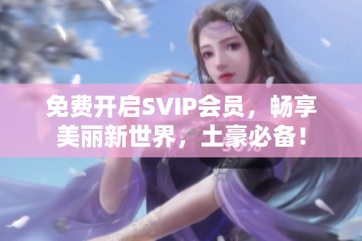 免费开启SVIP会员，畅享美丽新世界，土豪必备！