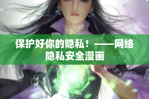 保护好你的隐私！——网络隐私安全漫画