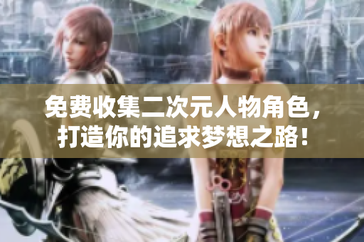 免费收集二次元人物角色，打造你的追求梦想之路！