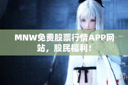 MNW免费股票行情APP网站，股民福利！