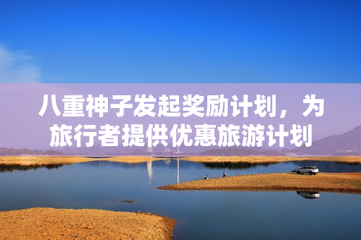八重神子发起奖励计划，为旅行者提供优惠旅游计划