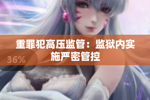 重罪犯高压监管：监狱内实施严密管控