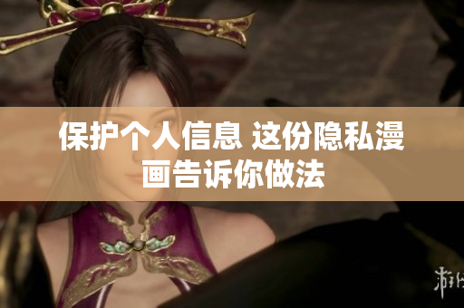 保护个人信息 这份隐私漫画告诉你做法