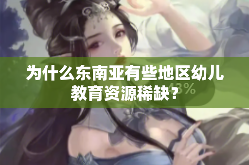 为什么东南亚有些地区幼儿教育资源稀缺？