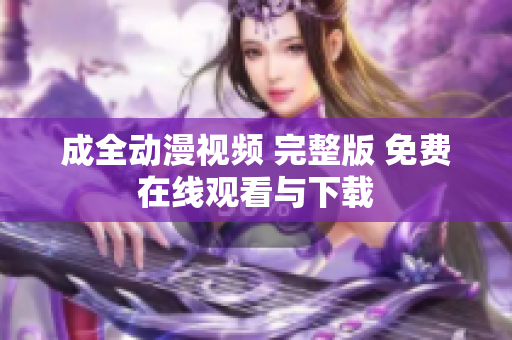 成全动漫视频 完整版 免费在线观看与下载
