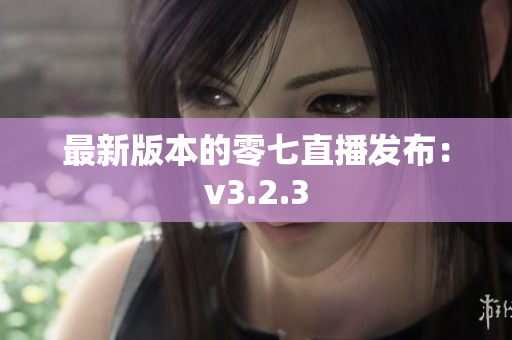 最新版本的零七直播发布：v3.2.3