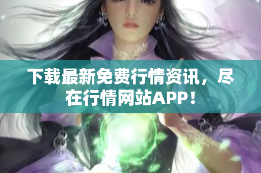 下载最新免费行情资讯，尽在行情网站APP！