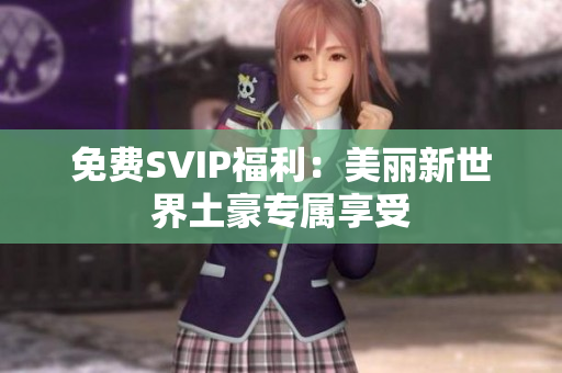 免费SVIP福利：美丽新世界土豪专属享受