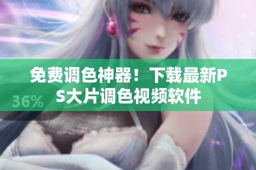 免费调色神器！下载最新PS大片调色视频软件