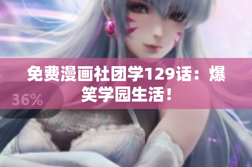 免费漫画社团学129话：爆笑学园生活！