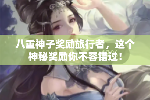 八重神子奖励旅行者，这个神秘奖励你不容错过！