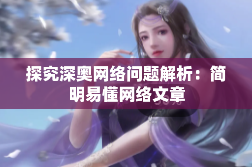 探究深奥网络问题解析：简明易懂网络文章