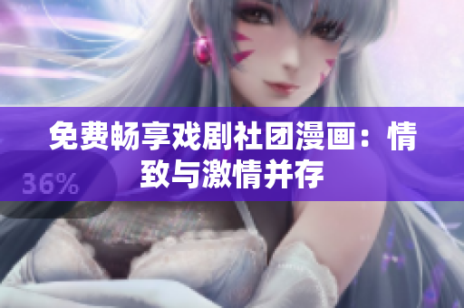 免费畅享戏剧社团漫画：情致与激情并存