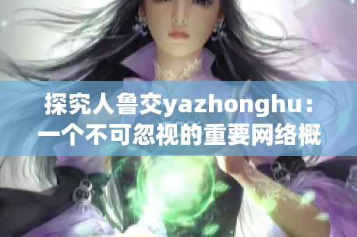 探究人鲁交yazhonghu：一个不可忽视的重要网络概念